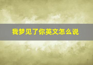 我梦见了你英文怎么说