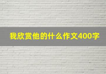 我欣赏他的什么作文400字