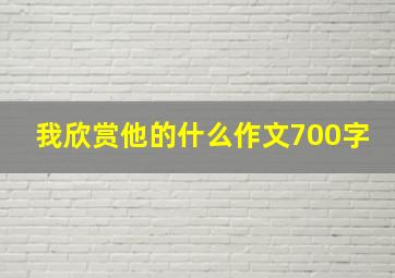 我欣赏他的什么作文700字