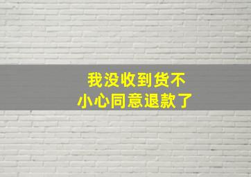 我没收到货不小心同意退款了