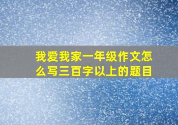 我爱我家一年级作文怎么写三百字以上的题目