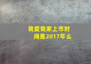 我爱我家上市时间是2017年么