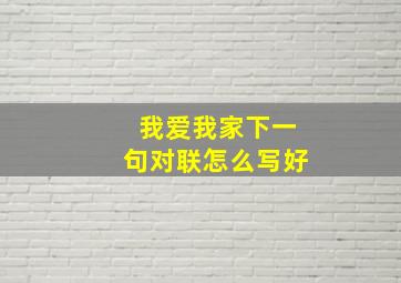 我爱我家下一句对联怎么写好