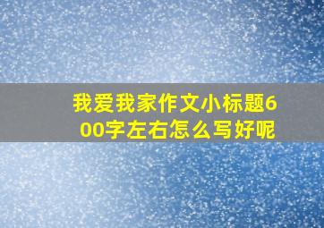 我爱我家作文小标题600字左右怎么写好呢