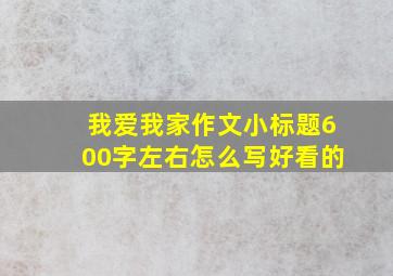 我爱我家作文小标题600字左右怎么写好看的