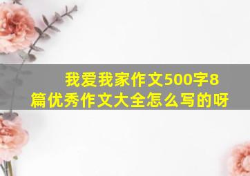 我爱我家作文500字8篇优秀作文大全怎么写的呀