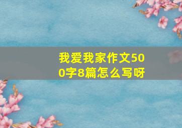 我爱我家作文500字8篇怎么写呀