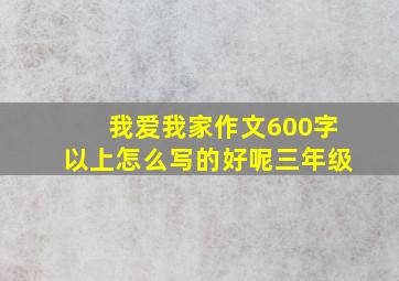 我爱我家作文600字以上怎么写的好呢三年级