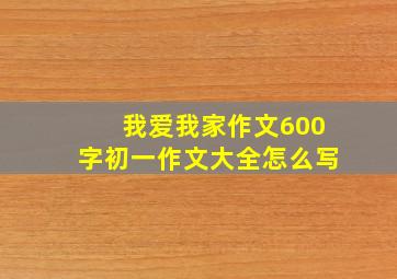 我爱我家作文600字初一作文大全怎么写