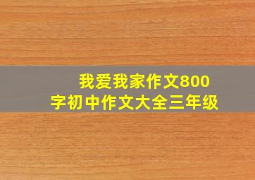 我爱我家作文800字初中作文大全三年级