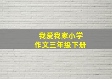 我爱我家小学作文三年级下册