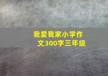 我爱我家小学作文300字三年级