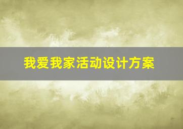 我爱我家活动设计方案