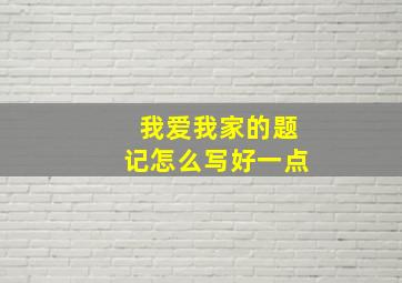 我爱我家的题记怎么写好一点