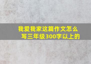 我爱我家这篇作文怎么写三年级300字以上的