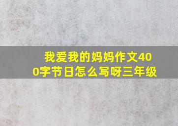 我爱我的妈妈作文400字节日怎么写呀三年级