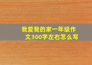 我爱我的家一年级作文300字左右怎么写