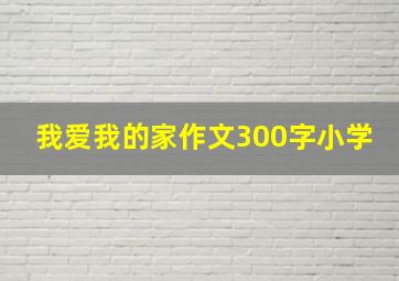 我爱我的家作文300字小学