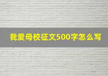 我爱母校征文500字怎么写