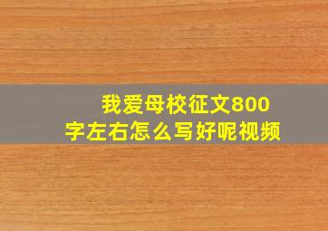 我爱母校征文800字左右怎么写好呢视频