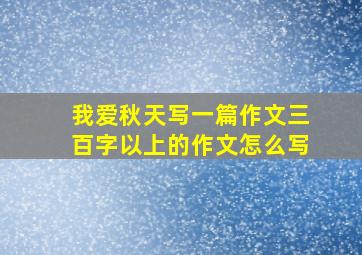 我爱秋天写一篇作文三百字以上的作文怎么写