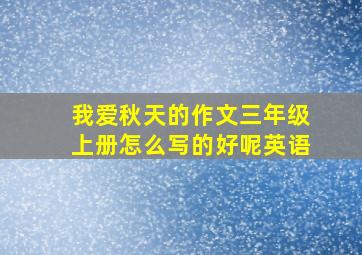 我爱秋天的作文三年级上册怎么写的好呢英语