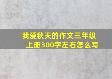 我爱秋天的作文三年级上册300字左右怎么写