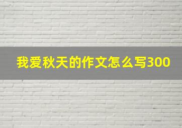 我爱秋天的作文怎么写300