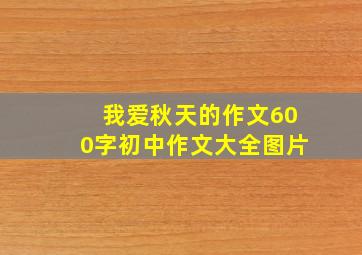 我爱秋天的作文600字初中作文大全图片