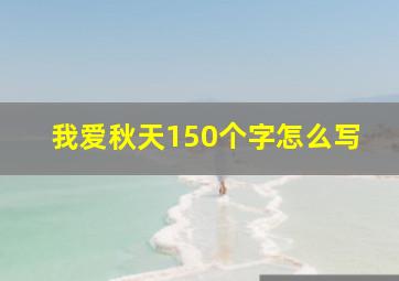 我爱秋天150个字怎么写