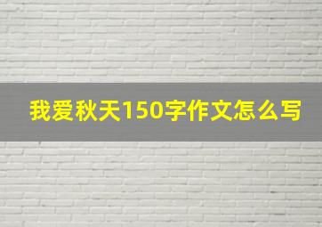 我爱秋天150字作文怎么写