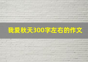 我爱秋天300字左右的作文