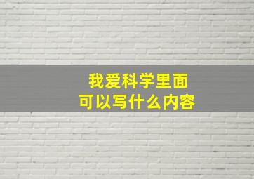 我爱科学里面可以写什么内容