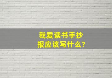 我爱读书手抄报应该写什么?