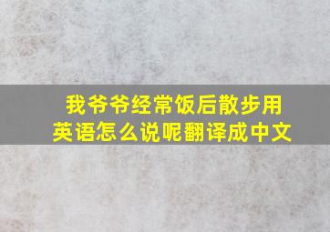 我爷爷经常饭后散步用英语怎么说呢翻译成中文