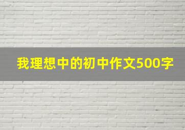 我理想中的初中作文500字