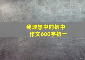 我理想中的初中作文600字初一