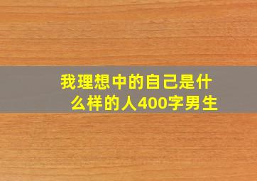 我理想中的自己是什么样的人400字男生