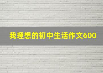 我理想的初中生活作文600