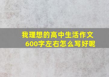 我理想的高中生活作文600字左右怎么写好呢