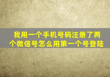 我用一个手机号码注册了两个微信号怎么用第一个号登陆