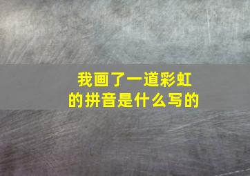 我画了一道彩虹的拼音是什么写的