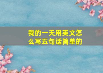 我的一天用英文怎么写五句话简单的