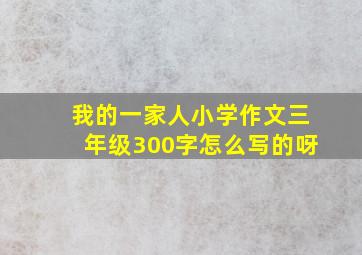 我的一家人小学作文三年级300字怎么写的呀