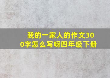 我的一家人的作文300字怎么写呀四年级下册