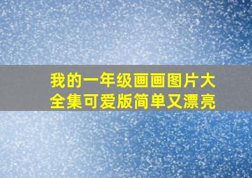 我的一年级画画图片大全集可爱版简单又漂亮