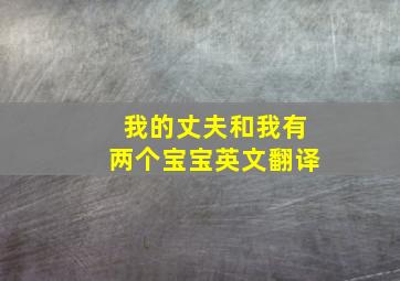 我的丈夫和我有两个宝宝英文翻译