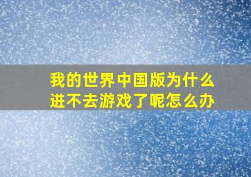 我的世界中国版为什么进不去游戏了呢怎么办