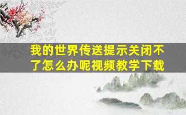 我的世界传送提示关闭不了怎么办呢视频教学下载