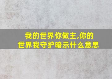 我的世界你做主,你的世界我守护暗示什么意思